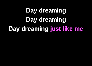 Day dreaming
Day dreaming
Day dreaming just like me