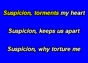 Suspicion, torments my heart

Suspicion, keeps us apart

Suspicion, why torture me