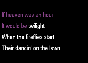 If heaven was an hour
It would be twilight

When the fireflies start

Their dancin' on the lawn