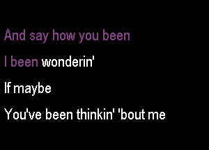 And say how you been

I been wonderin'

If maybe

You've been thinkin' 'bout me