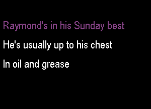 Raymond's in his Sunday best

He's usually up to his chest

In oil and grease