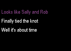 Looks like Sally and Rob
Finally tied the knot

Well ifs about time