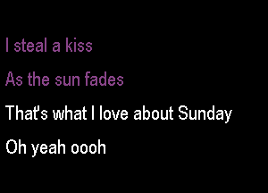 I steal a kiss

As the sun fades

Thafs what I love about Sunday
Oh yeah oooh