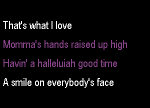 That's what I love
Momma's hands raised up high

Havin' a halleluiah good time

A smile on everybodst face