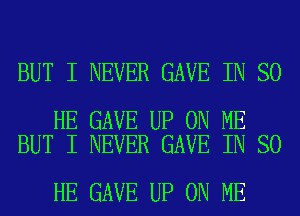 BUT I NEVER GAVE IN SO

HE GAVE UP ON ME
BUT I NEVER GAVE IN SO

HE GAVE UP ON ME