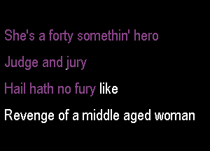 She's a forty somethin' hero
Judge and jury
Hail hath no fury like

Revenge of a middle aged woman
