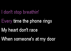 I don't stop breathin'
Every time the phone rings

My heart don't race

When someone's at my door