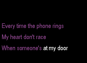 Every time the phone rings

My heart don't race

When someone's at my door
