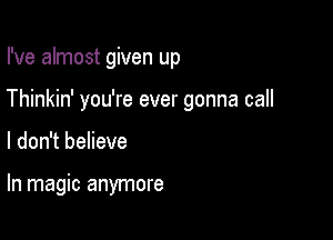 I've almost given up
Thinkin' you're ever gonna call

I don't believe

In magic anymore