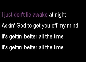 I just don't lie awake at night

Askin' God to get you off my mind

lfs gettin' better all the time

It's gettin' better all the time