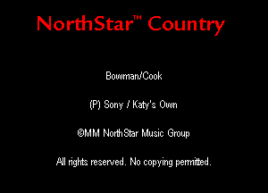 NorthStar' Country

BowmanfCook
(P) 30m lKety'a Own
QMM NorthStar Musxc Group

All rights reserved No copying permithed,