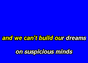 and we can 't build our dreams

on suspicious minds