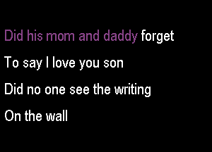 Did his mom and daddy forget

To say I love you son
Did no one see the writing
On the wall