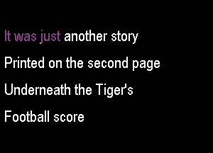 It was just another story

Printed on the second page
Underneath the Tigefs

Football score