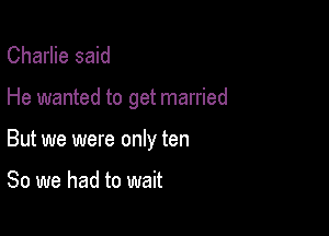 Charlie said

He wanted to get married

But we were only ten

80 we had to wait