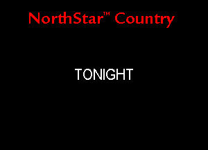 NorthStar' Country

TONIGHT