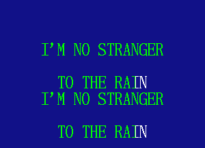 I M NO STRANGER

TO THE RAIN
I M NO STRANGER

TO THE RAIN l