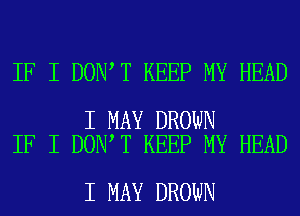 IF I DONIT KEEP MY HEAD

I MAY BROWN
IF I DONIT KEEP MY HEAD

I MAY DROWN