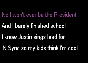 No I won't ever be the President

And I barely finished school

I know Justin sings lead for

'N Sync so my kids think I'm cool