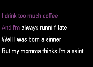 I drink too much coffee
And I'm always runnin' late

Well I was born a sinner

But my momma thinks I'm a saint