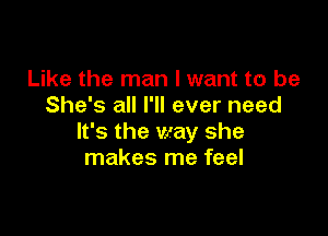 Like the man I want to be
She's all I'll ever need

It's the way she
makes me feel