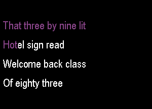 That three by nine lit

Hotel sign read
Welcome back class
Of eighty three