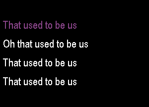 That used to be us
Oh that used to be us

That used to be us

That used to be us