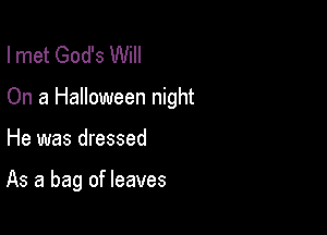 Imet God's Will

On a Halloween night

He was dressed

As a bag of leaves