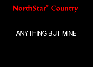NorthStar' Country

ANYTHING BUT MINE