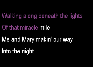 Walking along beneath the lights

Of that miracle mile

Me and Mary makin' our way

Into the night
