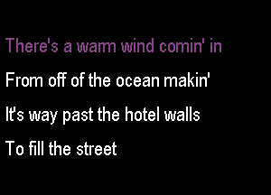 There's a warm wind comin' in

From off of the ocean makin'

lfs way past the hotel walls

To fill the street