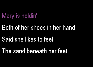 Mary is holdin'

Both of her shoes in her hand
Said she likes to feel
The sand beneath her feet