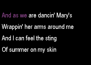 And as we are dancin' Marst

Wrappin' her arms around me

And I can feel the sting

Of summer on my skin