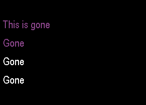 This is gone

Gone
Gone

Gone