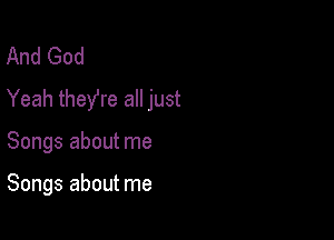 And God
Yeah they're all just

Songs about me

Songs about me