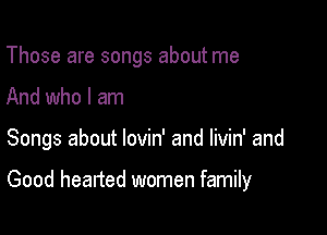 Those are songs about me

And who I am

Songs about lovin' and livin' and

Good hearted women family