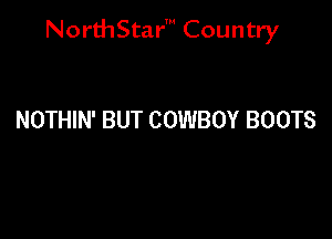 NorthStar' Country

NOTHIN' BUT COWBOY BOOTS