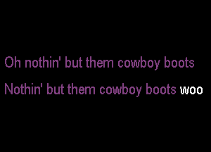 Oh nothin' but them cowboy boots

Nothin' but them cowboy boots woo