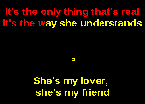 It's the only thing that's real
It's the way she understands

3

She's my lover,
she's my friend