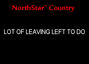 NorthStar' Country

LOT OF LEAVING LEFT TO DO