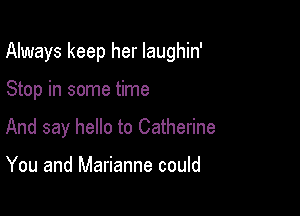 Always keep her laughin'

Stop in some time
And say hello to Catherine

You and Marianne could