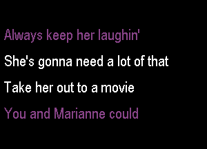 Always keep her laughin'

She's gonna need a lot of that
Take her out to a movie

You and Marianne could