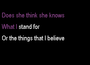 Does she think she knows
What I stand for

Or the things that I believe