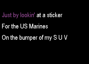 Just by lookin' at a sticker
For the US Marines

On the bumper of my 8 U V
