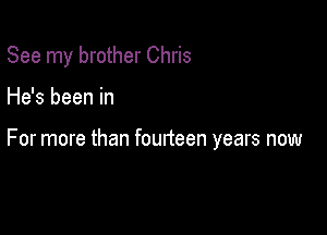 See my brother Chris

He's been in

For more than fourteen years now