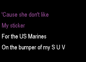'Cause she don't like

My sticker

For the US Marines
On the bumper of my 8 U V