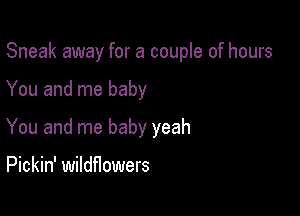 Sneak away for a couple of hours

You and me baby

You and me baby yeah

Pickin' wildflowers