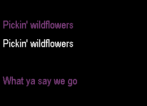 Pickin' wildflowers

Pickin' wildHowers

What ya say we go