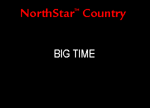 NorthStar' Country

BIG TIME