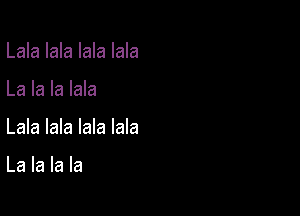 Lala lala lala lala
La la la lala

Lala lala lala lala

La la la la